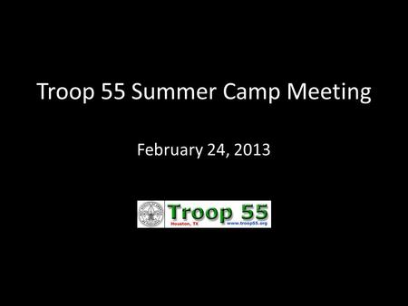 Troop 55 Summer Camp Meeting February 24, 2013. Buffalo Trail Scout Ranch – in West Texas  Who: 1 st and 2 nd year scouts + scout leadership  What: