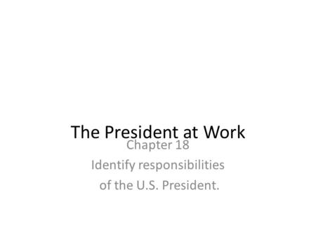 Chapter 18 Identify responsibilities of the U.S. President.