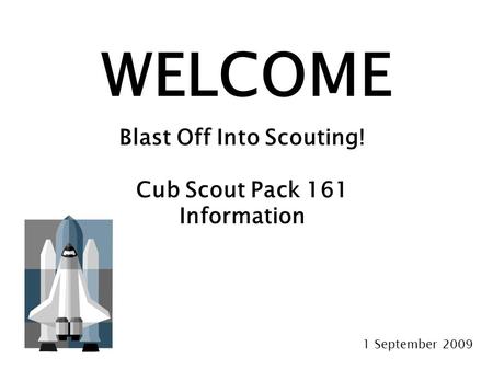 WELCOME Blast Off Into Scouting! Cub Scout Pack 161 Information 1 September 2009.