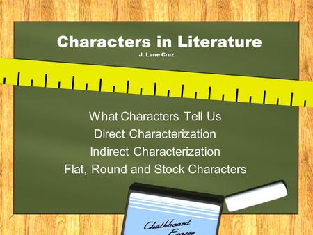 Characters in Literature J. Lane Cruz What Characters Tell Us Direct Characterization Indirect Characterization Flat, Round and Stock Characters.