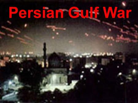 Persian Gulf War. George Bush & Saddam Hussein Persian Gulf War  Why??? 1. Iraq’s claim to land in Kuwait 2. Claimed Kuwait was stealing oil 3. Hussein.