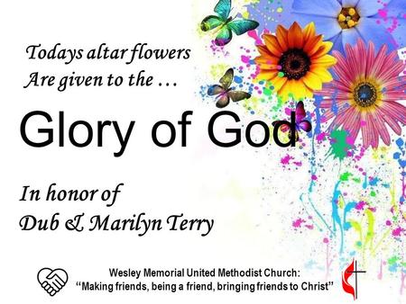 Todays altar flowers Are given to the … Glory of God In honor of Dub & Marilyn Terry Wesley Memorial United Methodist Church: “ Making friends, being a.