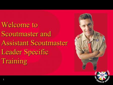 1 Welcome to Scoutmaster and Assistant Scoutmaster Leader Specific Training.