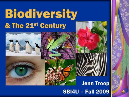 Biodiversity & The 21 st Century Jenn Troop SBI4U – Fall 2009.