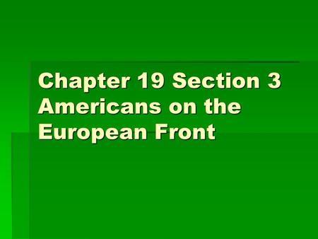 Chapter 19 Section 3 Americans on the European Front