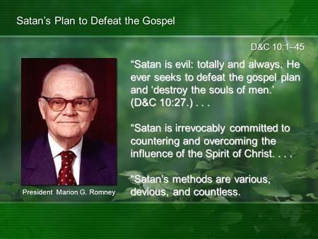 D&C 10:1–45 Satan’s Plan to Defeat the Gospel “Satan is evil: totally and always. He ever seeks to defeat the gospel plan and ‘destroy the souls of men.’