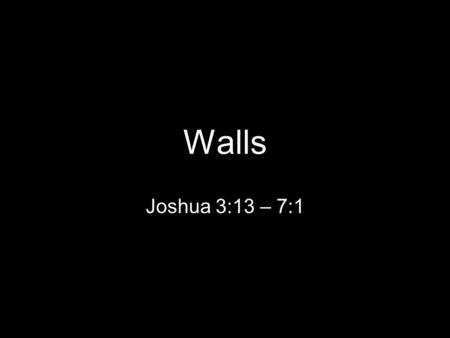 Walls Joshua 3:13 – 7:1. Commander of the Lord’s Army.