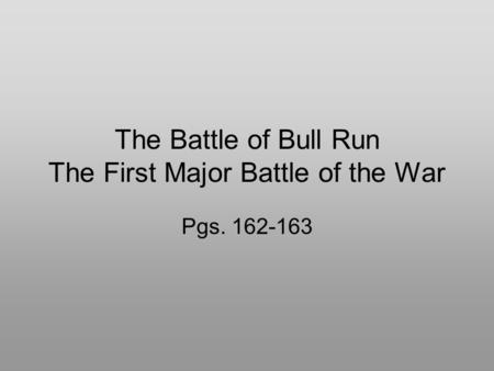 The Battle of Bull Run The First Major Battle of the War Pgs. 162-163.
