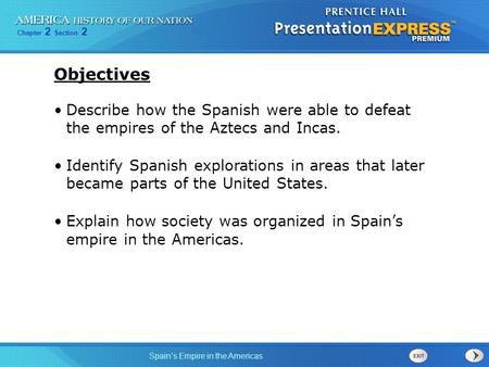 Objectives Describe how the Spanish were able to defeat the empires of the Aztecs and Incas. Identify Spanish explorations in areas that later became.