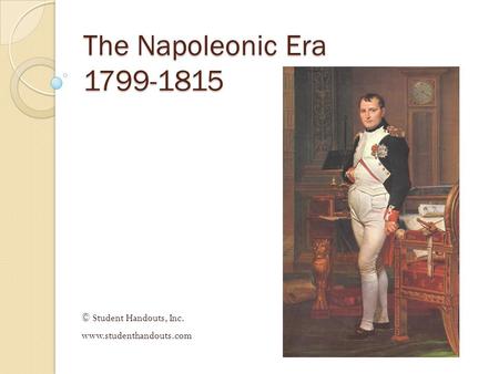 The Napoleonic Era 1799-1815 © Student Handouts, Inc. www.studenthandouts.com.