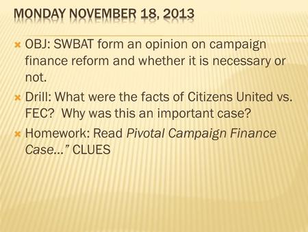 Monday November 18, 2013 OBJ: SWBAT form an opinion on campaign finance reform and whether it is necessary or not. Drill: What were the facts of Citizens.