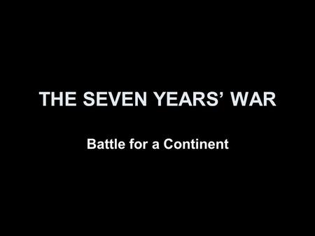 THE SEVEN YEARS’ WAR Battle for a Continent. Seven Years’ War First truly global war Involved many countries and colonies in: Africa, Asia, Europe, North.