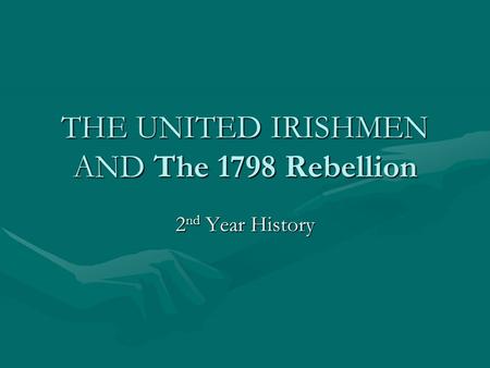 THE UNITED IRISHMEN AND The 1798 Rebellion 2 nd Year History.