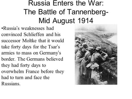 Russia Enters the War: The Battle of Tannenberg- Mid August 1914 Russia’s weaknesses had convinced Schlieffen and his successor Moltke that it would take.
