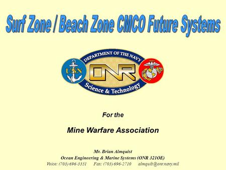 For the Mine Warfare Association Mr. Brian Almquist Ocean Engineering & Marine Systems (ONR 321OE) Voice: (703) 696-3351 Fax: (703) 696-2710