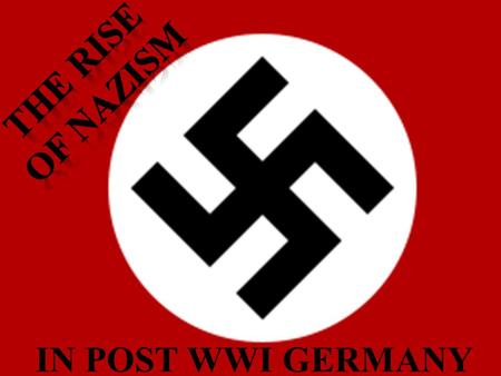 THE rISE OF Nazism IN POST WWI GERMANY.