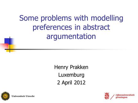 Some problems with modelling preferences in abstract argumentation Henry Prakken Luxemburg 2 April 2012.