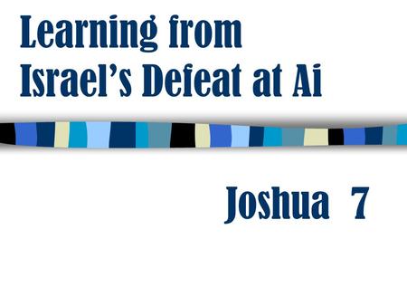 Learning from Israel’s Defeat at Ai Joshua 7. Learning from Israel’s Defeat at Ai not We have been commanded not to touch the unclean thing 2 Cor. 6:14-18.