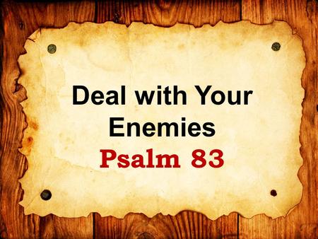 Deal with Your Enemies Psalm 83. Psalm of Asaph (final psalm) Occasion unknown: Possibly 2 Chron. 20 with Jehosephat – delivered from Moab & Ammon Or.