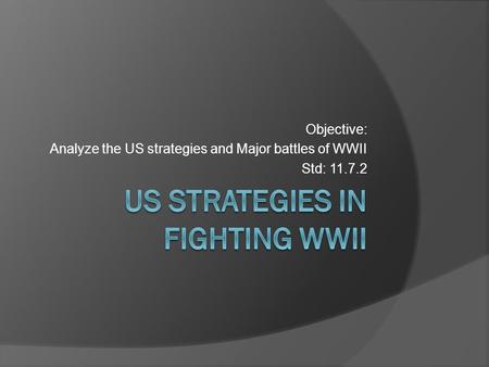 Objective: Analyze the US strategies and Major battles of WWII Std: 11.7.2.