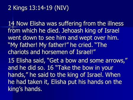2 Kings 13:14-19 (NIV) 14 Now Elisha was suffering from the illness from which he died. Jehoash king of Israel went down to see him and wept over him.