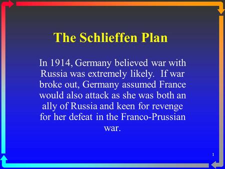 The Schlieffen Plan In 1914, Germany believed war with Russia was extremely likely.  If war broke out, Germany assumed France would also attack as she.