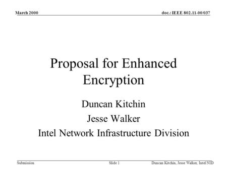 Doc.: IEEE 802.11-00/037 Submission March 2000 Duncan Kitchin, Jesse Walker, Intel NIDSlide 1 Proposal for Enhanced Encryption Duncan Kitchin Jesse Walker.