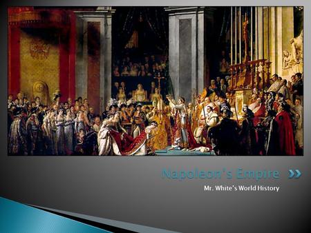 Mr. White’s World History Napoleon’s Empire.  After this section, we should be able to answer these questions: ◦ How did Napoleon come to power, and.