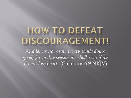 And let us not grow weary while doing good, for in due season we shall reap if we do not lose heart. (Galatians 6:9 NKJV)