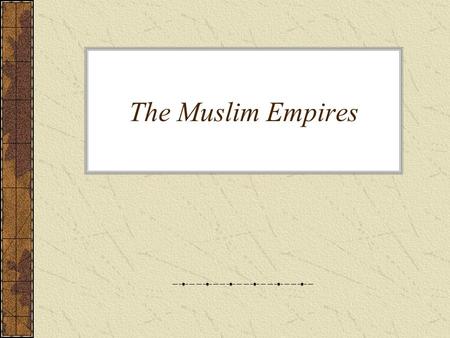 The Muslim Empires.
