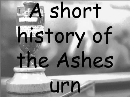 A short history of the Ashes urn. What is the Ashes Urn? The Ashes urn is a small terracotta artifact standing only 11 cm high. It was presented to Ivo.