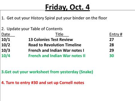 Friday, Oct. 4 1. Get out your History Spiral put your binder on the floor 2. Update your Table of Contents DateTitleEntry # 10/113 Colonies Test Review27.