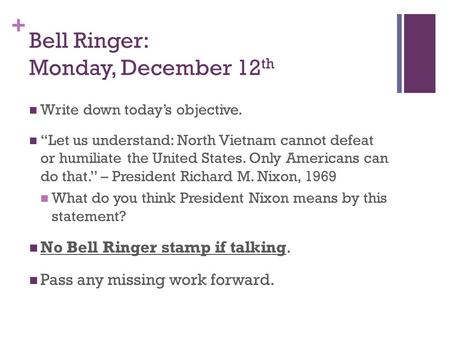 + Bell Ringer: Monday, December 12 th Write down today’s objective. “Let us understand: North Vietnam cannot defeat or humiliate the United States. Only.