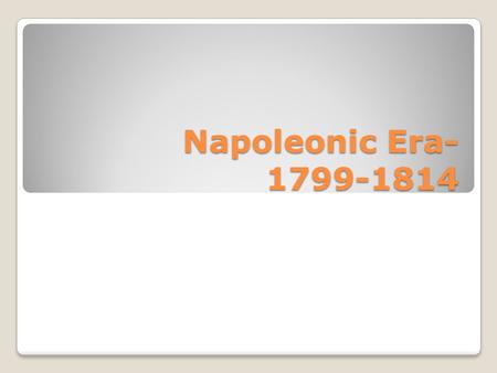 Napoleonic Era- 1799-1814. 1799- Coup d’etat made Napoleon dictator.