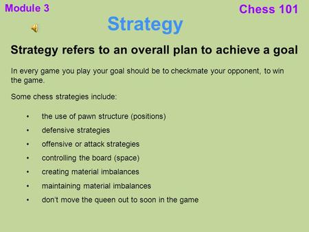 Module 3 Chess 101 Strategy Strategy refers to an overall plan to achieve a goal In every game you play your goal should be to checkmate your opponent,