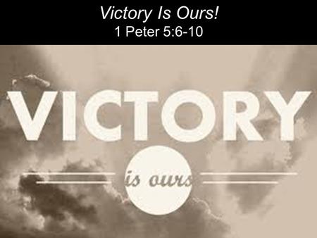 Victory Is Ours! 1 Peter 5:6-10. “So be content with who you are, and don’t put on airs. God’s strong hand is on you; He’ll promote you at the right time.