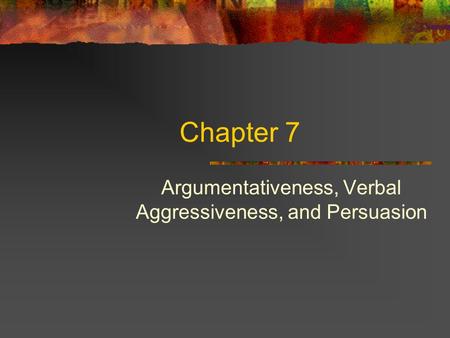 Chapter 7 Argumentativeness, Verbal Aggressiveness, and Persuasion.