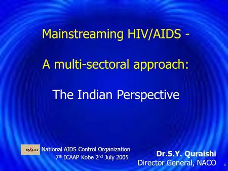 1 National AIDS Control Organization 7 th ICAAP Kobe 2 nd July 2005 Mainstreaming HIV/AIDS - A multi-sectoral approach: The Indian Perspective Dr.S.Y.