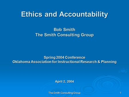 The Smith Consulting Group1 Ethics and Accountability Bob Smith The Smith Consulting Group Spring 2004 Conference Oklahoma Association for Instructional.
