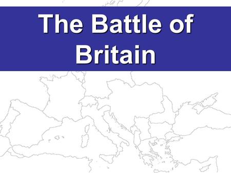 The Battle of Britain The defeat of France in June 1940 left GB alone against Hitler.