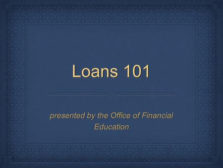 Loans 101 presented by the Office of Financial Education.