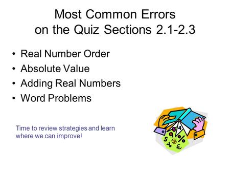 Most Common Errors on the Quiz Sections 2.1-2.3 Real Number Order Absolute Value Adding Real Numbers Word Problems Time to review strategies and learn.