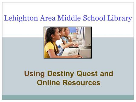 Using Destiny Quest and Online Resources Lehighton Area Middle School Library.