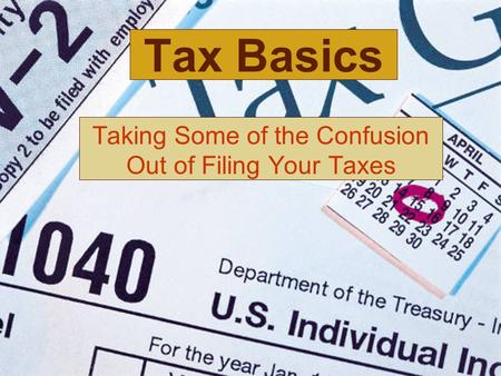 Tax Basics Taking Some of the Confusion Out of Filing Your Taxes.