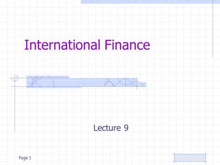 Page 1 International Finance Lecture 9. Page 2 International Finance Course topics –Foundations of International Financial Management –World Financial.