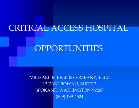CRITICAL ACCESS HOSPITAL OPPORTUNITIES MICHAEL R. BELL & COMPANY, PLLC 12 EAST ROWAN, SUITE 2 SPOKANE, WASHINGTON 99207 (509) 489-4524.