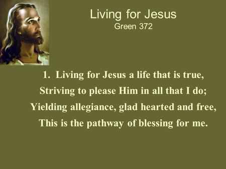 Living for Jesus Green 372 1. Living for Jesus a life that is true, Striving to please Him in all that I do; Yielding allegiance, glad hearted and free,