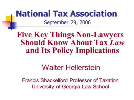 National Tax Association September 29, 2006 Five Key Things Non-Lawyers Should Know About Tax Law and Its Policy Implications Walter Hellerstein Francis.