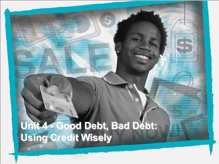NEFE High School Financial Planning Program Unit 4 – Good Debt, Bad Debt: Using Credit Wisely Unit 4 - Good Debt, Bad Debt: Using Credit Wisely The general.