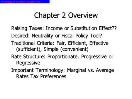 Principles of Taxation-Chapter Two Chapter 2 Overview Raising Taxes: Income or Substitution Effect?? Desired: Neutrality or Fiscal Policy Tool? Traditional.